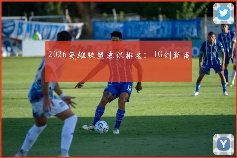 2026英雄联盟意识排名：IG创新高