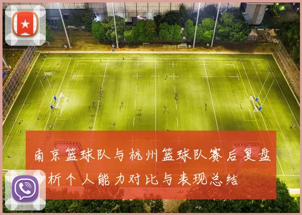 南京篮球队与杭州篮球队赛后复盘分析个人能力对比与表现总结