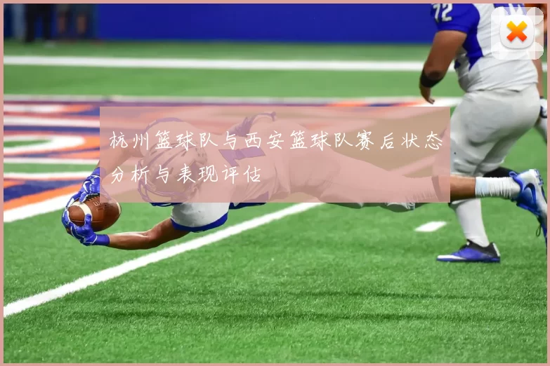 杭州篮球队与西安篮球队赛后状态分析与表现评估