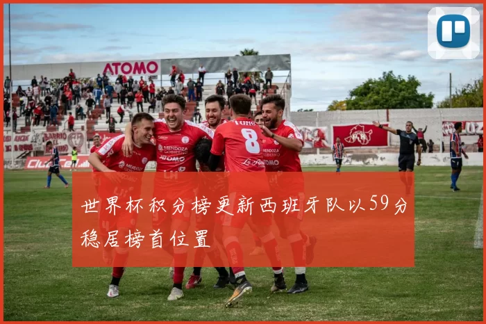 世界杯积分榜更新西班牙队以59分稳居榜首位置