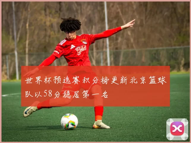 世界杯预选赛积分榜更新北京篮球队以58分稳居第一名