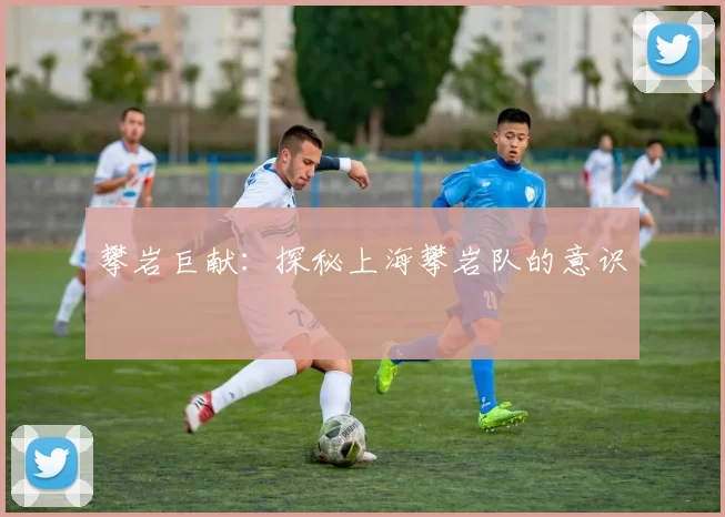 攀岩巨献：探秘上海攀岩队的意识