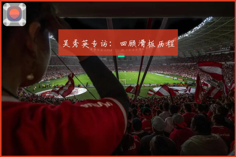 吴秀英专访：回顾滑板历程