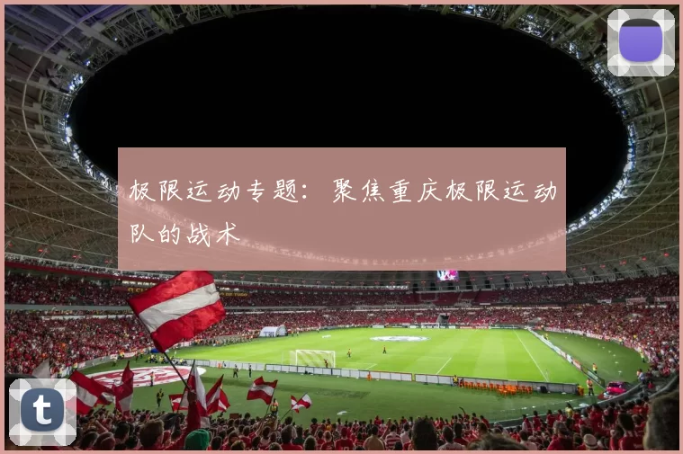 极限运动专题：聚焦重庆极限运动队的战术